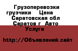 Грузоперевозки, грузчики  › Цена ­ 200 - Саратовская обл., Саратов г. Авто » Услуги   